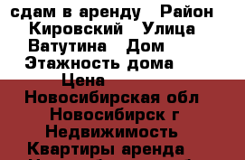 сдам в аренду › Район ­ Кировский › Улица ­ Ватутина › Дом ­ 43 › Этажность дома ­ 5 › Цена ­ 16 000 - Новосибирская обл., Новосибирск г. Недвижимость » Квартиры аренда   . Новосибирская обл.,Новосибирск г.